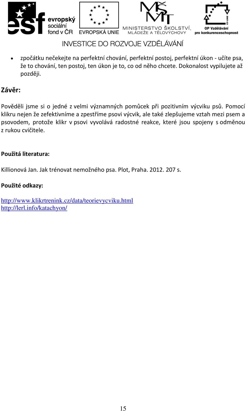 Pomocí klikru nejen že zefektivníme a zpestříme psovi výcvik, ale také zlepšujeme vztah mezi psem a psovodem, protože klikr v psovi vyvolává radostné reakce, které