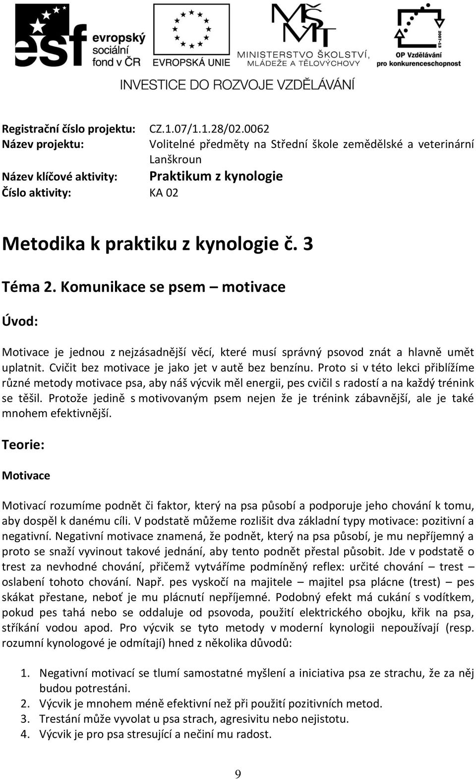 3 Téma 2. Komunikace se psem motivace Úvod: Motivace je jednou z nejzásadnější věcí, které musí správný psovod znát a hlavně umět uplatnit. Cvičit bez motivace je jako jet v autě bez benzínu.