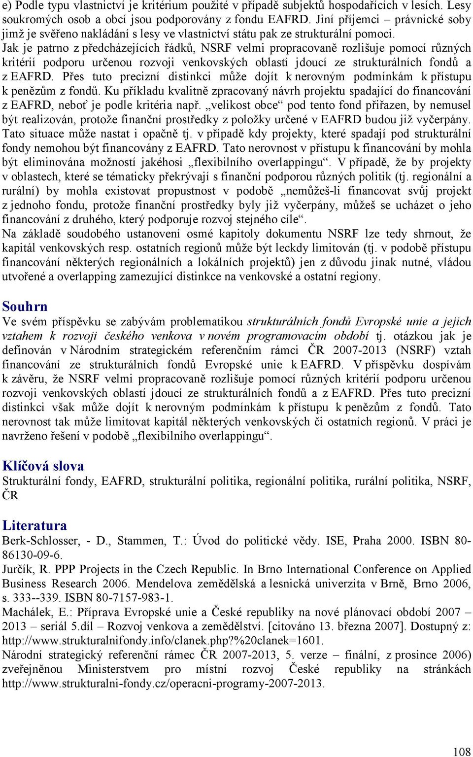 Jak je patrno z předcházejících řádků, NSRF velmi propracovaně rozlišuje pomocí různých kritérií podporu určenou rozvoji venkovských oblastí jdoucí ze strukturálních fondů a z EAFRD.