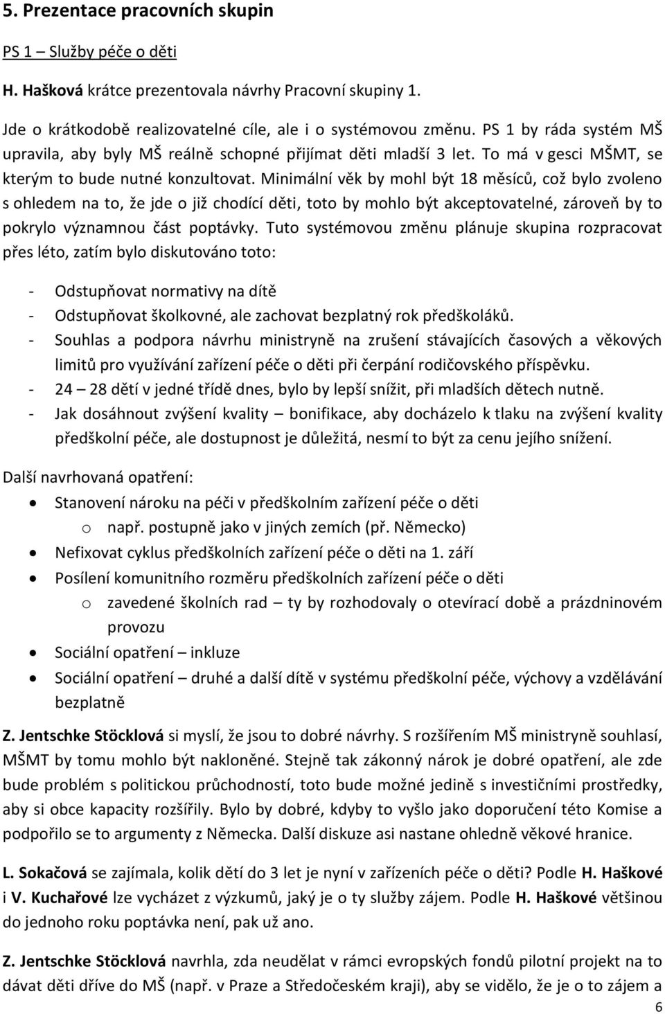 Minimální věk by mohl být 18 měsíců, což bylo zvoleno s ohledem na to, že jde o již chodící děti, toto by mohlo být akceptovatelné, zároveň by to pokrylo významnou část poptávky.