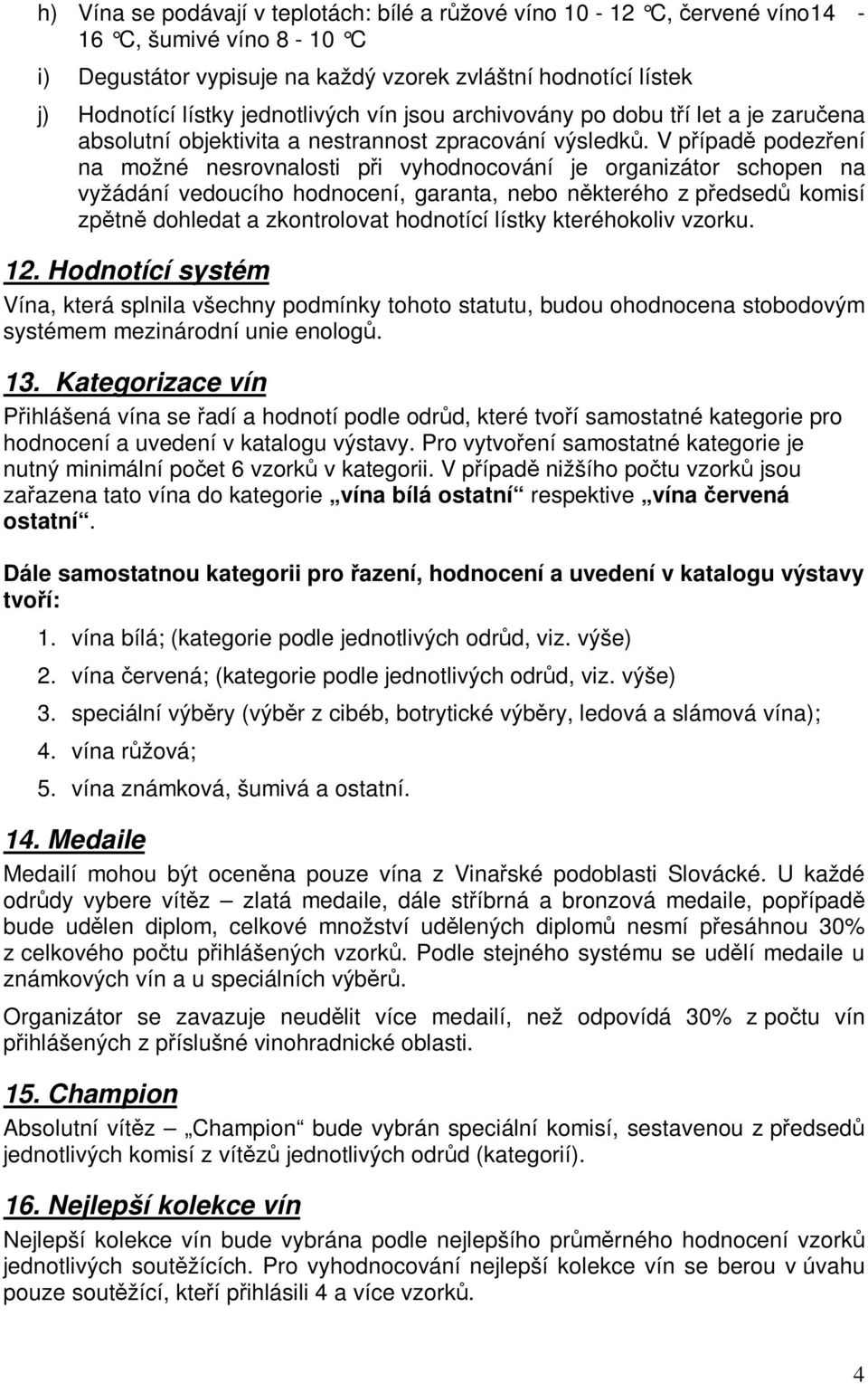 V pípad podezení na možné nesrovnalosti pi vyhodnocování je organizátor schopen na vyžádání vedoucího hodnocení, garanta, nebo nkterého z pedsed komisí zptn dohledat a zkontrolovat hodnotící lístky