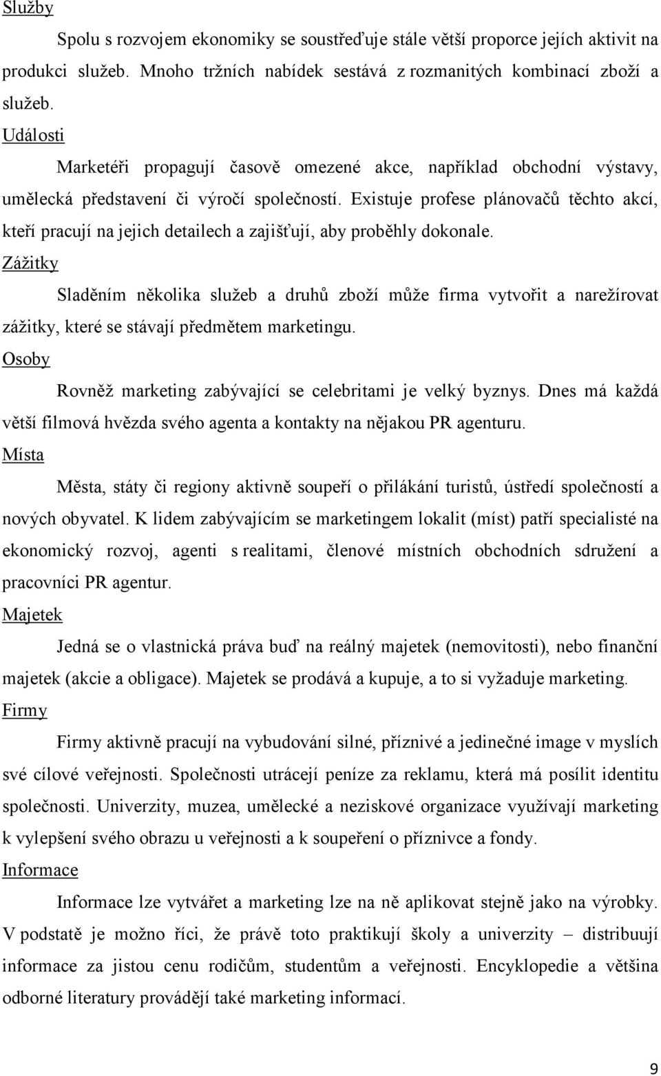 Existuje profese plánovačů těchto akcí, kteří pracují na jejich detailech a zajišťují, aby proběhly dokonale.