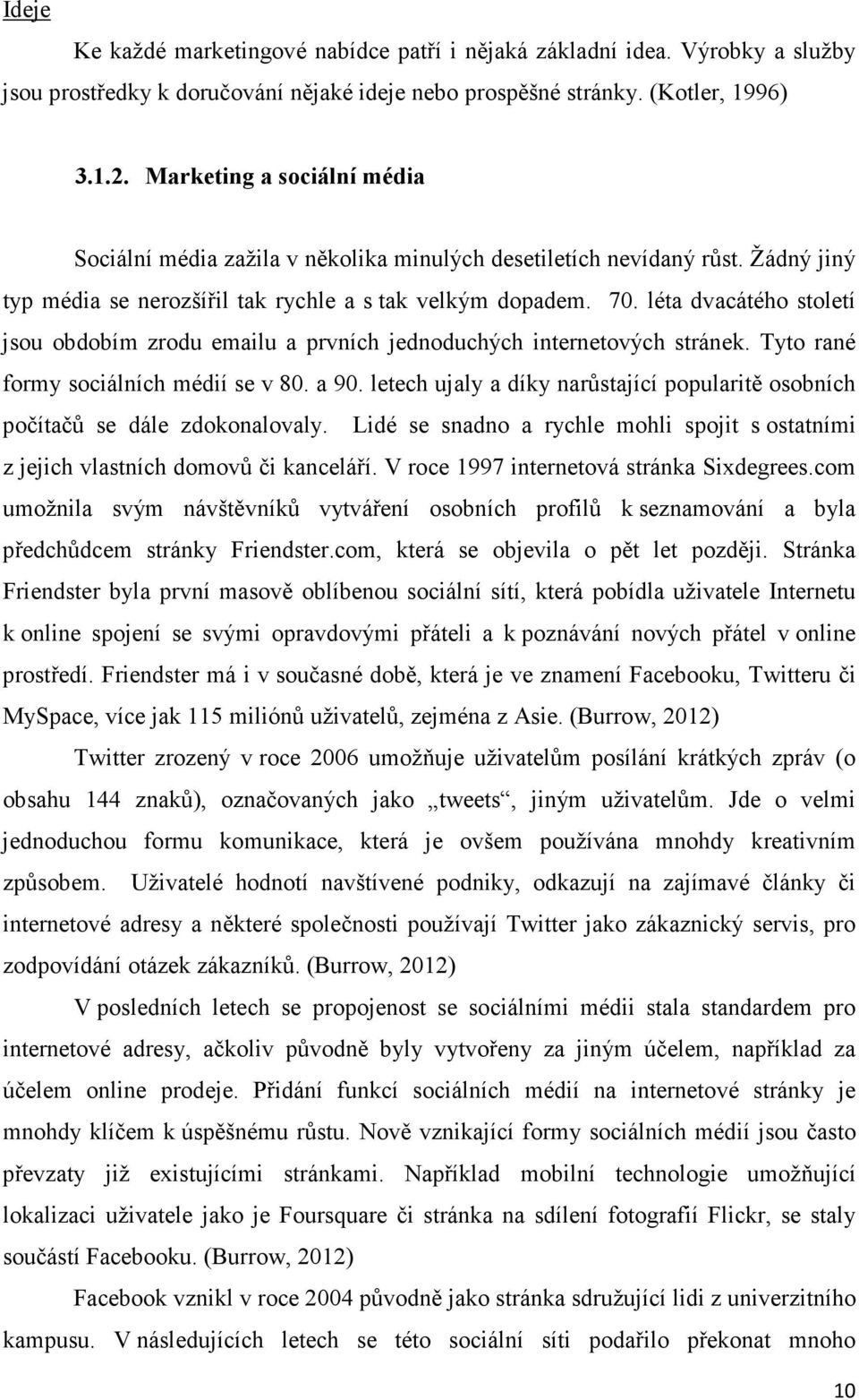 léta dvacátého století jsou obdobím zrodu emailu a prvních jednoduchých internetových stránek. Tyto rané formy sociálních médií se v 80. a 90.