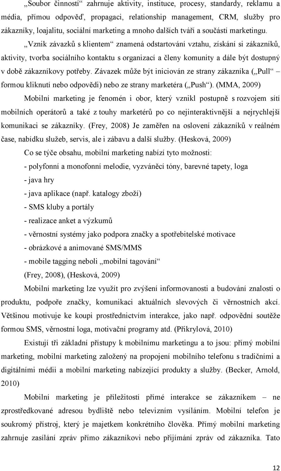 Vznik závazků s klientem znamená odstartování vztahu, získání si zákazníků, aktivity, tvorba sociálního kontaktu s organizací a členy komunity a dále být dostupný v době zákazníkovy potřeby.