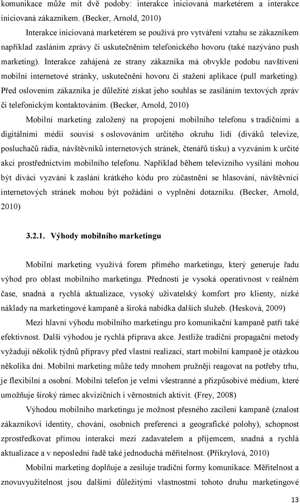 Interakce zahájená ze strany zákazníka má obvykle podobu navštívení mobilní internetové stránky, uskutečnění hovoru či stažení aplikace (pull marketing).