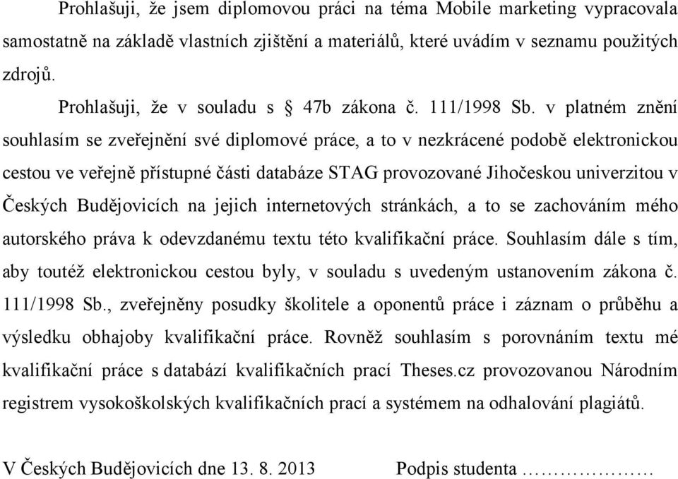 v platném znění souhlasím se zveřejnění své diplomové práce, a to v nezkrácené podobě elektronickou cestou ve veřejně přístupné části databáze STAG provozované Jihočeskou univerzitou v Českých