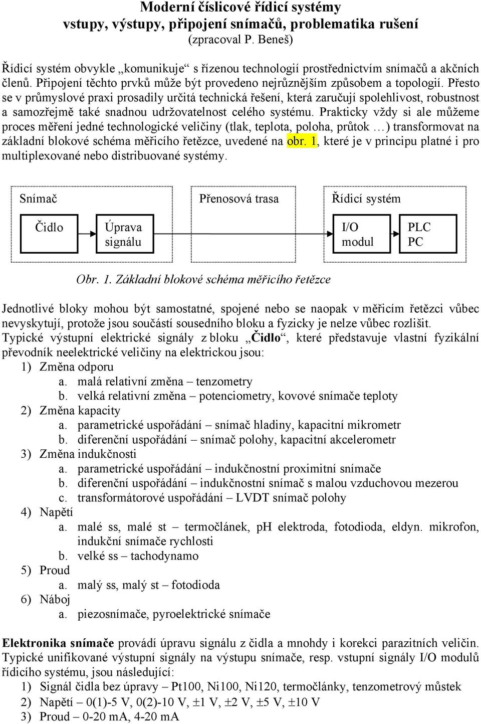 Přesto se v průmyslové praxi prosadily určitá technická řešení, která zaručují spolehlivost, robustnost a samozřejmě také snadnou udržovatelnost celého systému.