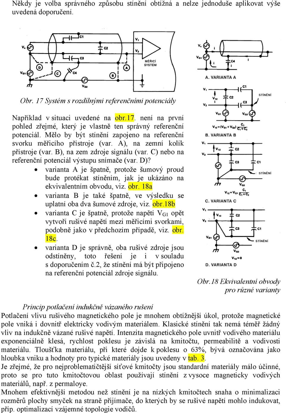 varianta A je špatně, protože šumový proud bude protékat stíněním, jak je ukázáno na ekvivalentním obvodu, viz. obr. 18a varianta B je také špatně, ve výsledku se uplatní oba dva šumové zdroje, viz.