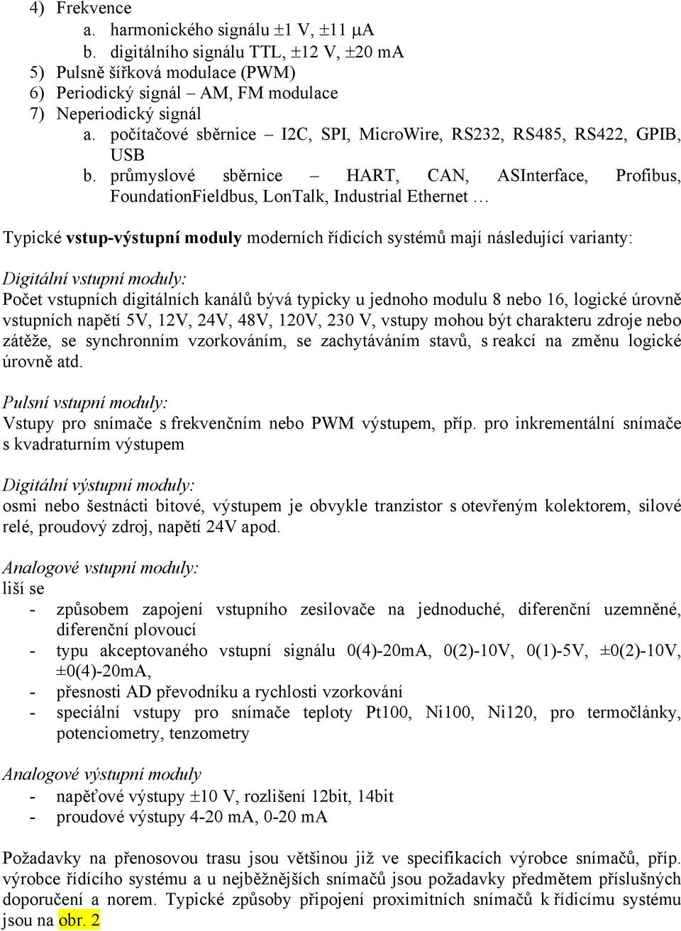 průmyslové sběrnice HART, CAN, ASInterface, Profibus, FoundationFieldbus, LonTalk, Industrial Ethernet Typické vstup-výstupní moduly moderních řídicích systémů mají následující varianty: Digitální