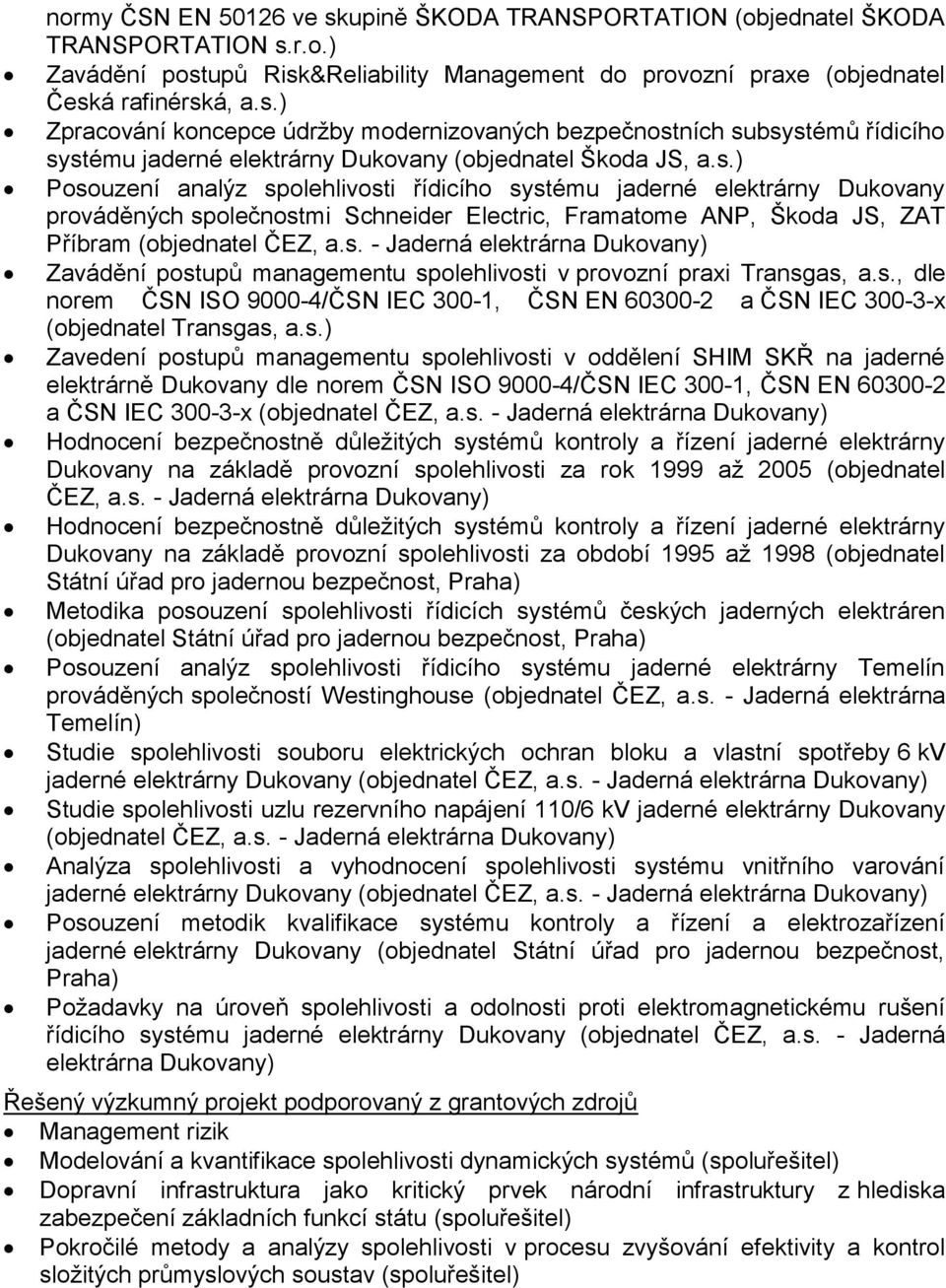 s., dle norem ČSN ISO 9000-4/ČSN IEC 300-1, ČSN EN 60300-2 a ČSN IEC 300-3-x (objednatel Transgas, a.s.) Zavedení postupů managementu spolehlivosti v oddělení SHIM SKŘ na jaderné elektrárně Dukovany dle norem ČSN ISO 9000-4/ČSN IEC 300-1, ČSN EN 60300-2 a ČSN IEC 300-3-x (objednatel ČEZ, a.