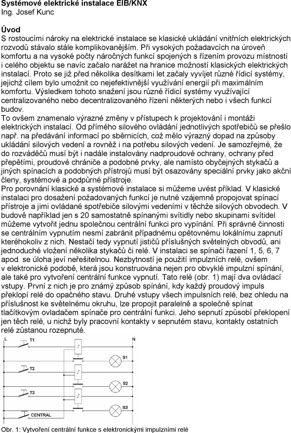 elektrických instalací. Proto se již před několika desítkami let začaly vyvíjet různé řídicí systémy, jejichž cílem bylo umožnit co nejefektivnější využívání energií při maximálním komfortu.