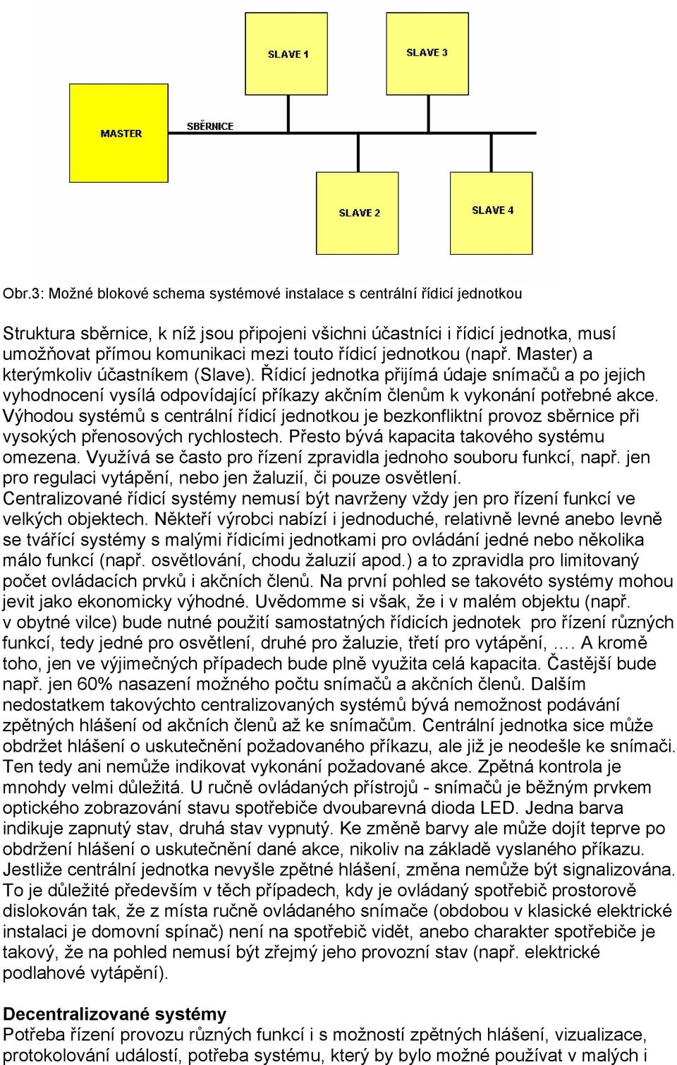 Výhodou systémů s centrální řídicí jednotkou je bezkonfliktní provoz sběrnice při vysokých přenosových rychlostech. Přesto bývá kapacita takového systému omezena.