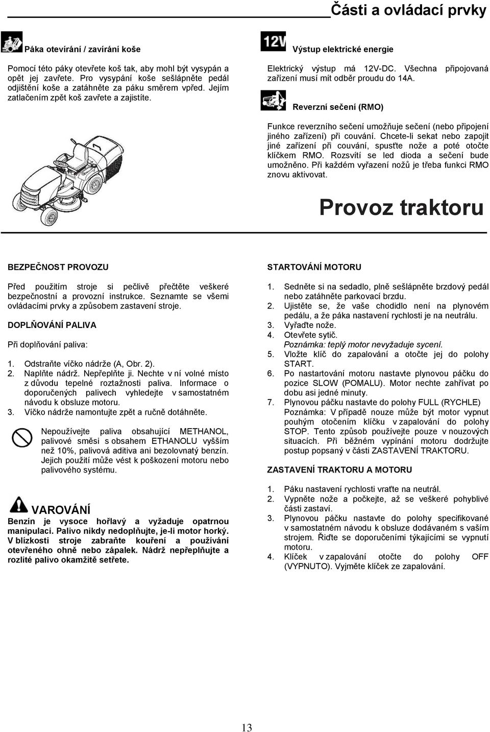 Všechna připojovaná zařízení musí mít odběr proudu do 14A. Reverzní sečení (RMO) Funkce reverzního sečení umožňuje sečení (nebo připojení jiného zařízení) při couvání.