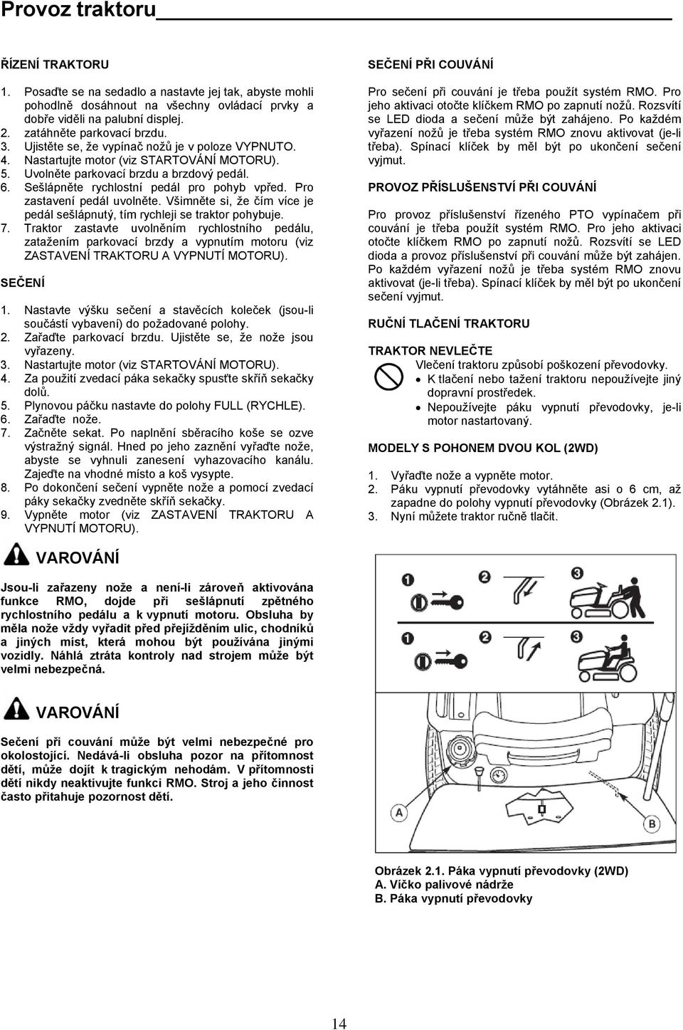 Sešlápněte rychlostní pedál pro pohyb vpřed. Pro zastavení pedál uvolněte. Všimněte si, že čím více je pedál sešlápnutý, tím rychleji se traktor pohybuje. 7.