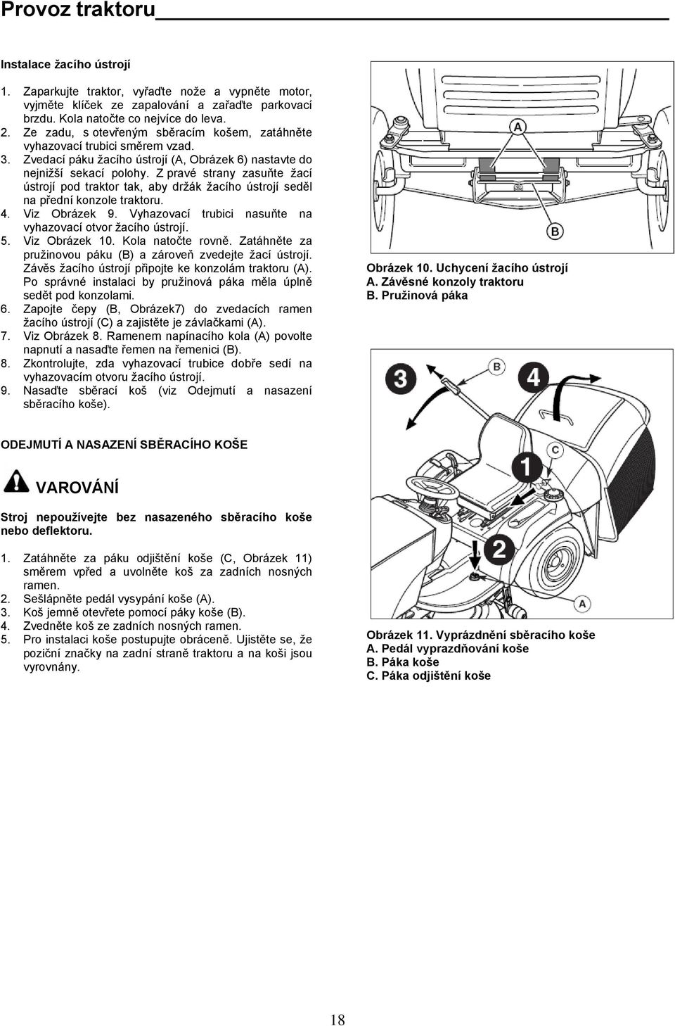 Z pravé strany zasuňte žací ústrojí pod traktor tak, aby držák žacího ústrojí seděl na přední konzole traktoru. 4. Viz Obrázek 9. Vyhazovací trubici nasuňte na vyhazovací otvor žacího ústrojí. 5.