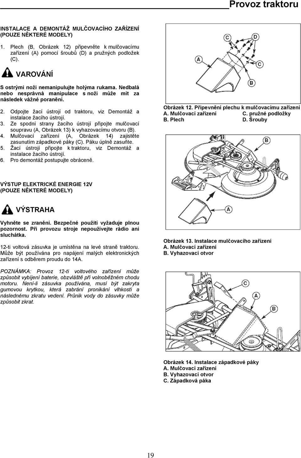 Odpojte žací ústrojí od traktoru, viz Demontáž a instalace žacího ústrojí. 3. Ze spodní strany žacího ústrojí připojte mulčovací soupravu (A, Obrázek 13) k vyhazovacímu otvoru (B). 4.