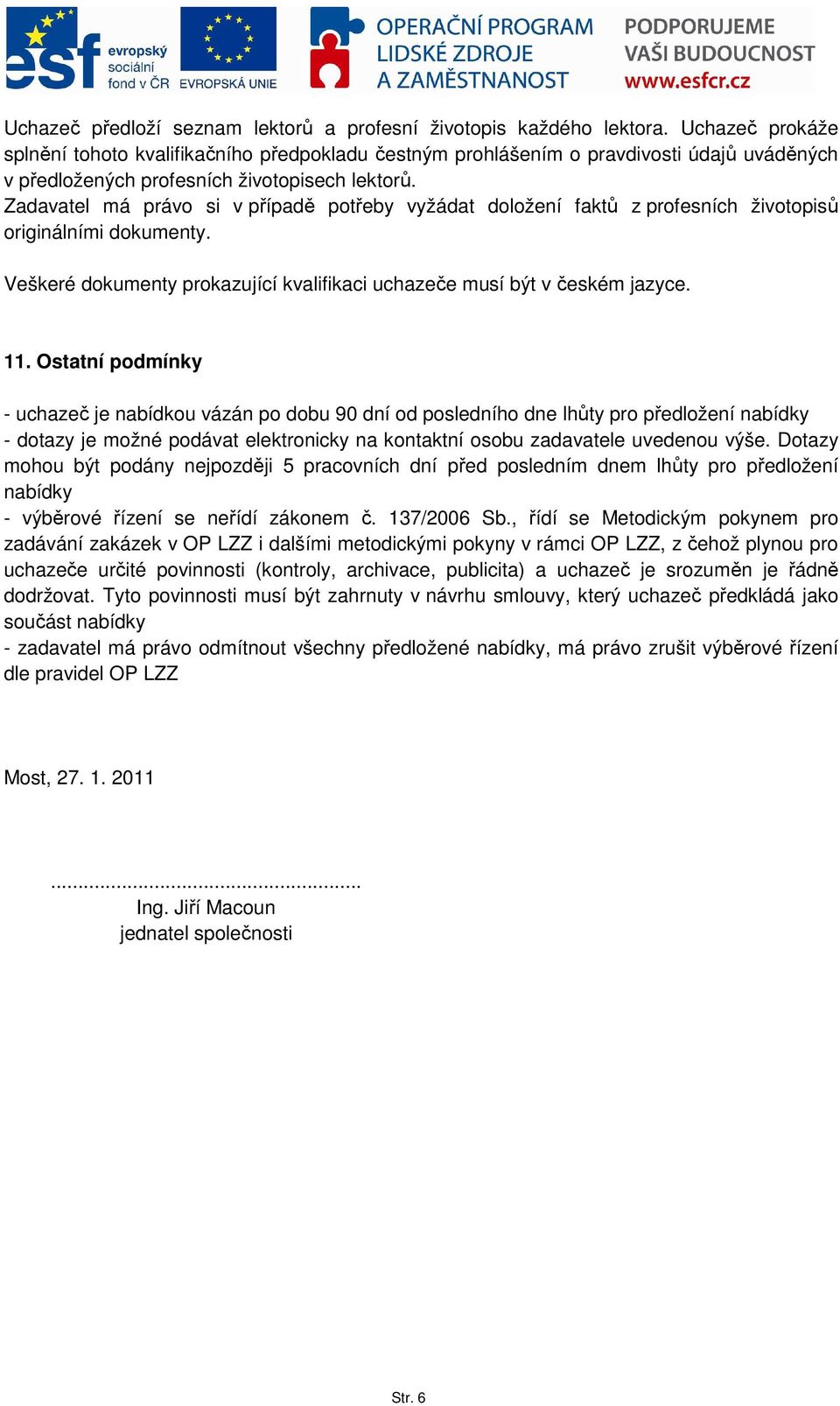 Zadavatel má právo si v případě potřeby vyžádat doložení faktů z profesních životopisů originálními dokumenty. Veškeré dokumenty prokazující kvalifikaci uchazeče musí být v českém jazyce. 11.