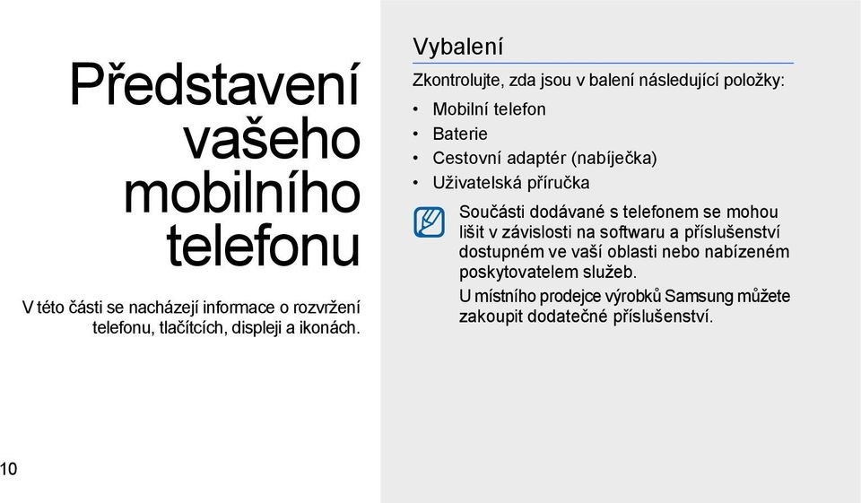 Vybalení Zkontrolujte, zda jsou v balení následující položky: Mobilní telefon Baterie Cestovní adaptér (nabíječka)