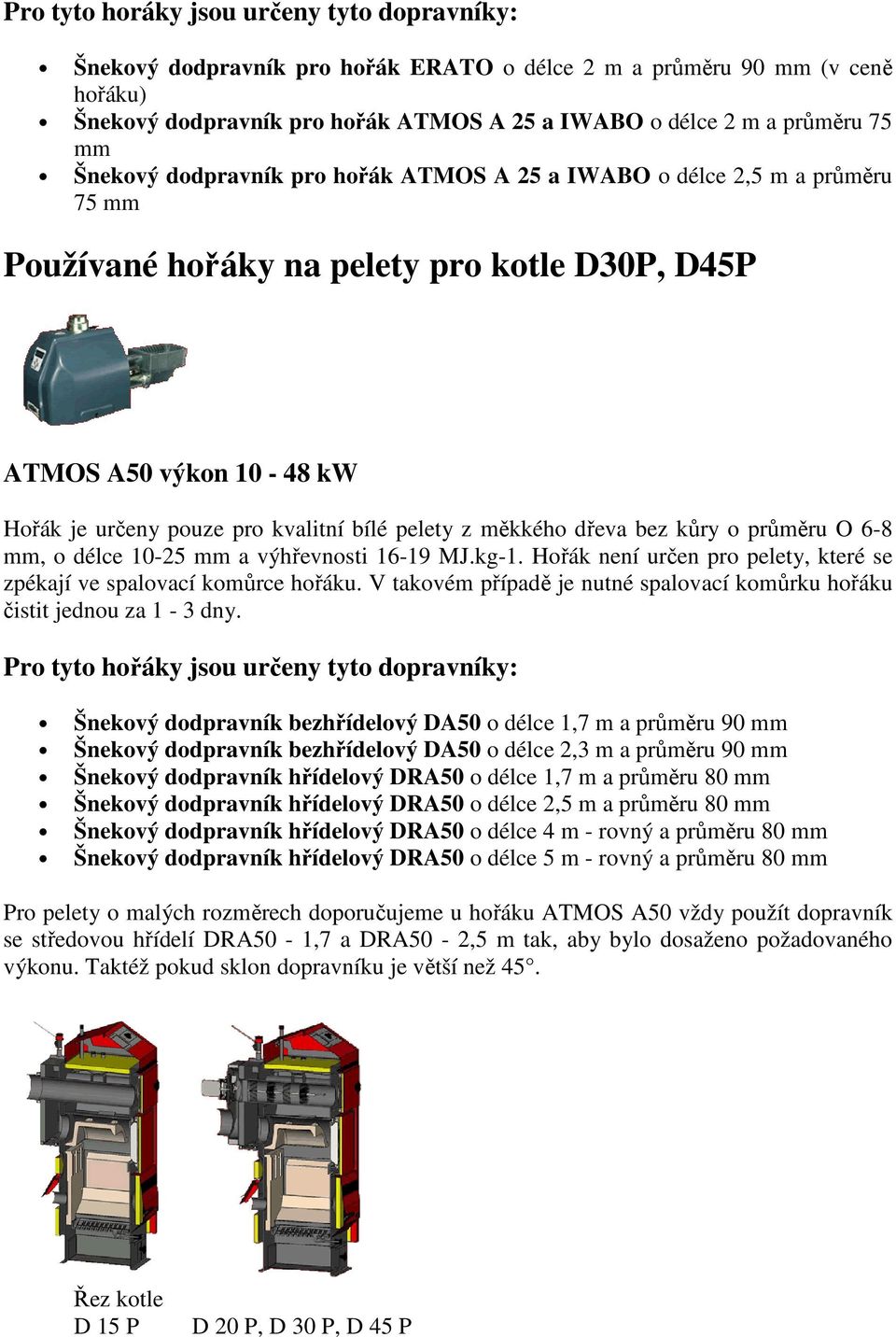 měkkého dřeva bez kůry o průměru O 6-8 mm, o délce 10-25 mm a výhřevnosti 16-19 MJ.kg-1. Hořák není určen pro pelety, které se zpékají ve spalovací komůrce hořáku.