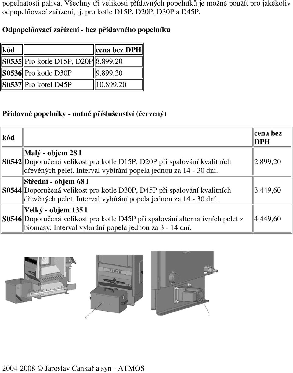 899,20 Přídavné popelníky - nutné příslušenství (červený) kód S0542 S0544 S0546 Malý - objem 28 l Doporučená velikost pro kotle D15P, D20P při spalování kvalitních dřevěných pelet.