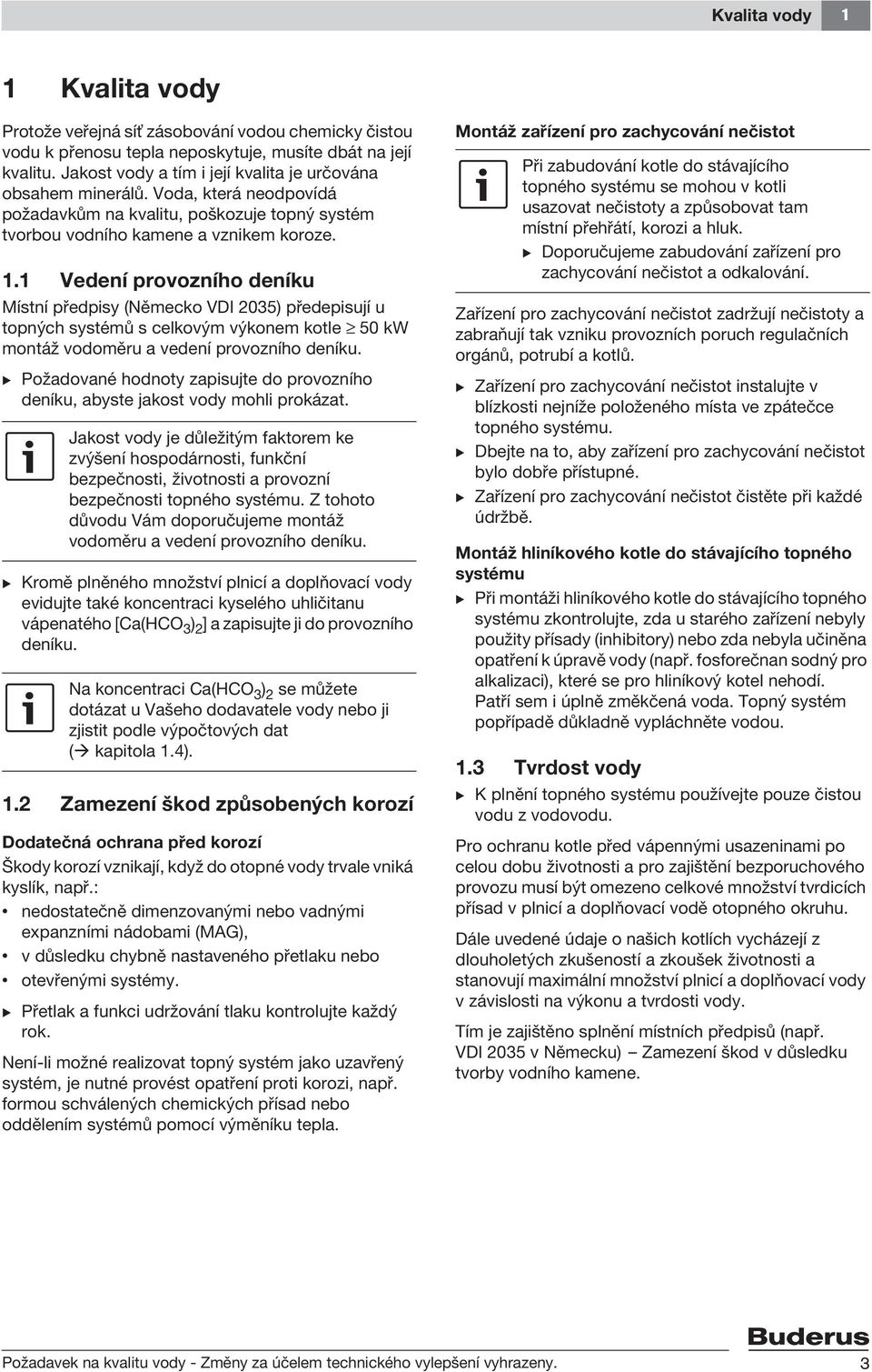 1 Vedení provozního deníku Místní předpisy (Německo VDI 2035) předepisují u topných systémů s celkovým výkonem kotle 50 kw montáž vodoměru a vedení provozního deníku.