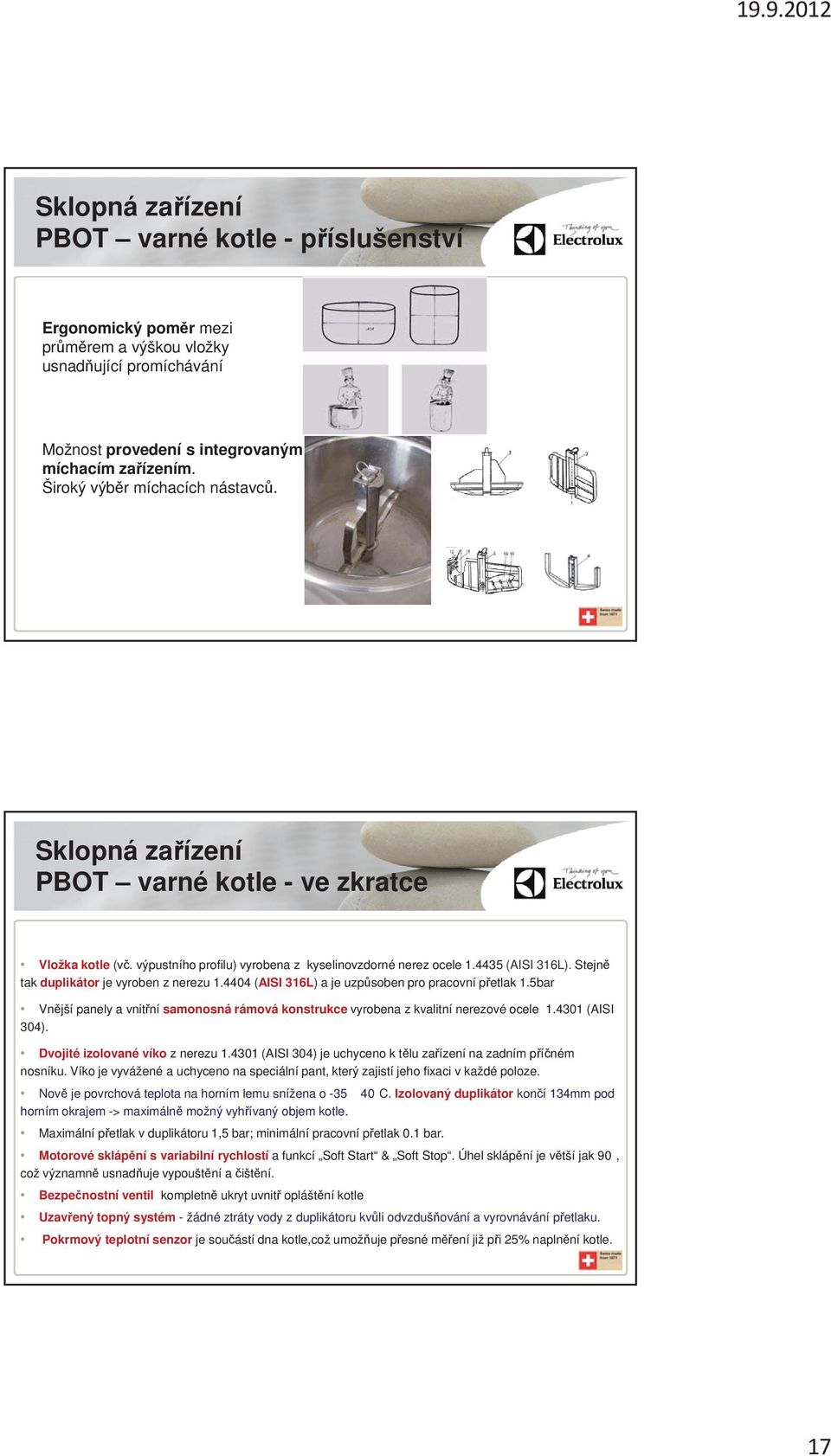 4404 (AISI 316L) a je uzp soben pro pracovní p etlak 1.5bar Vn jší panely a vnit ní samonosná rámová konstrukce vyrobena z kvalitní nerezové ocele 1.4301 (AISI 304). Dvojité izolované víko z nerezu 1.