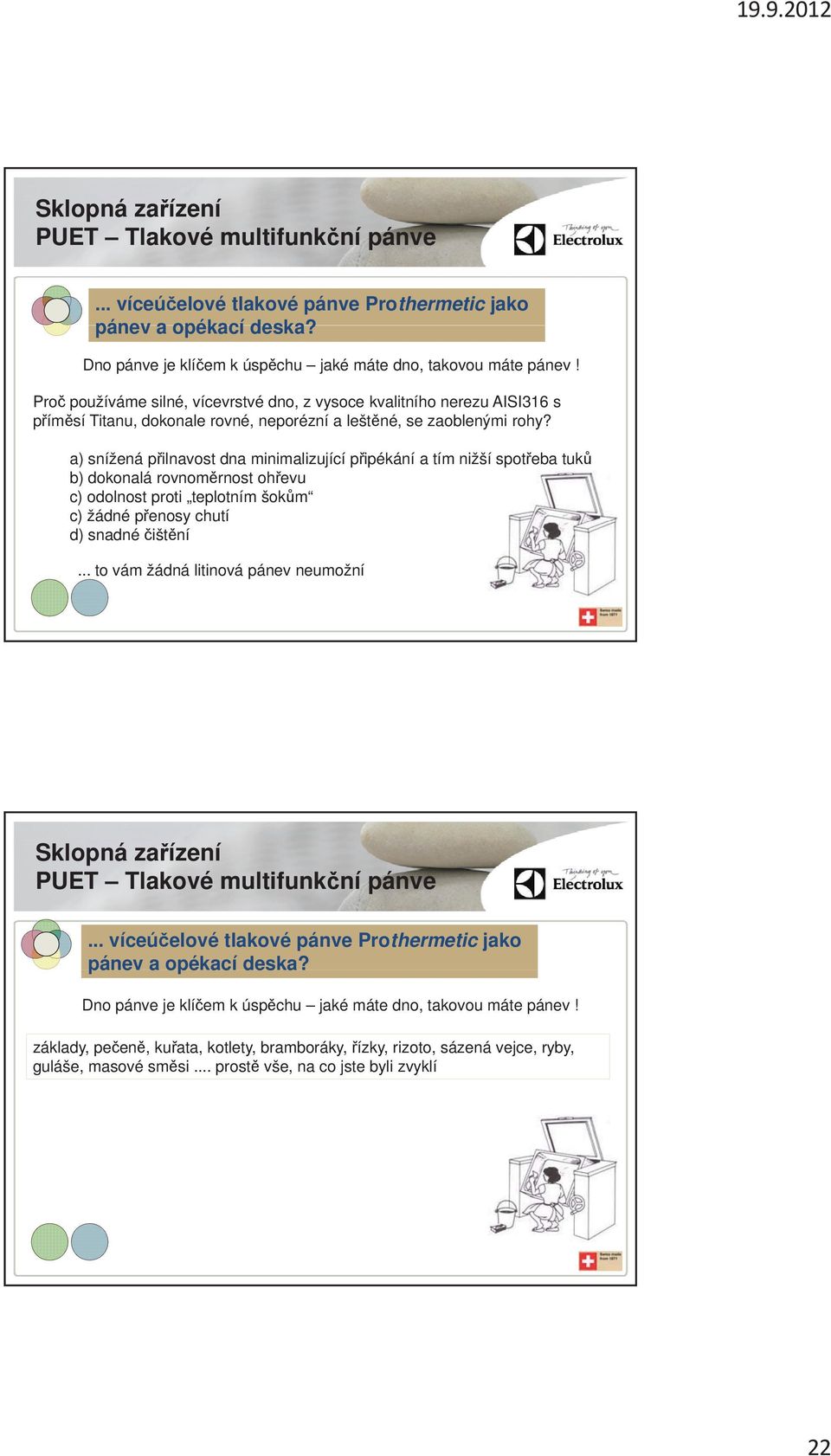 a) snížená p ilnavost dna minimalizující p ipékání a tím nižší spot eba tuk b) dokonalá rovnom rnost oh evu c) odolnost proti teplotním šok m c) žádné p enosy chutí d) snadné išt ní.