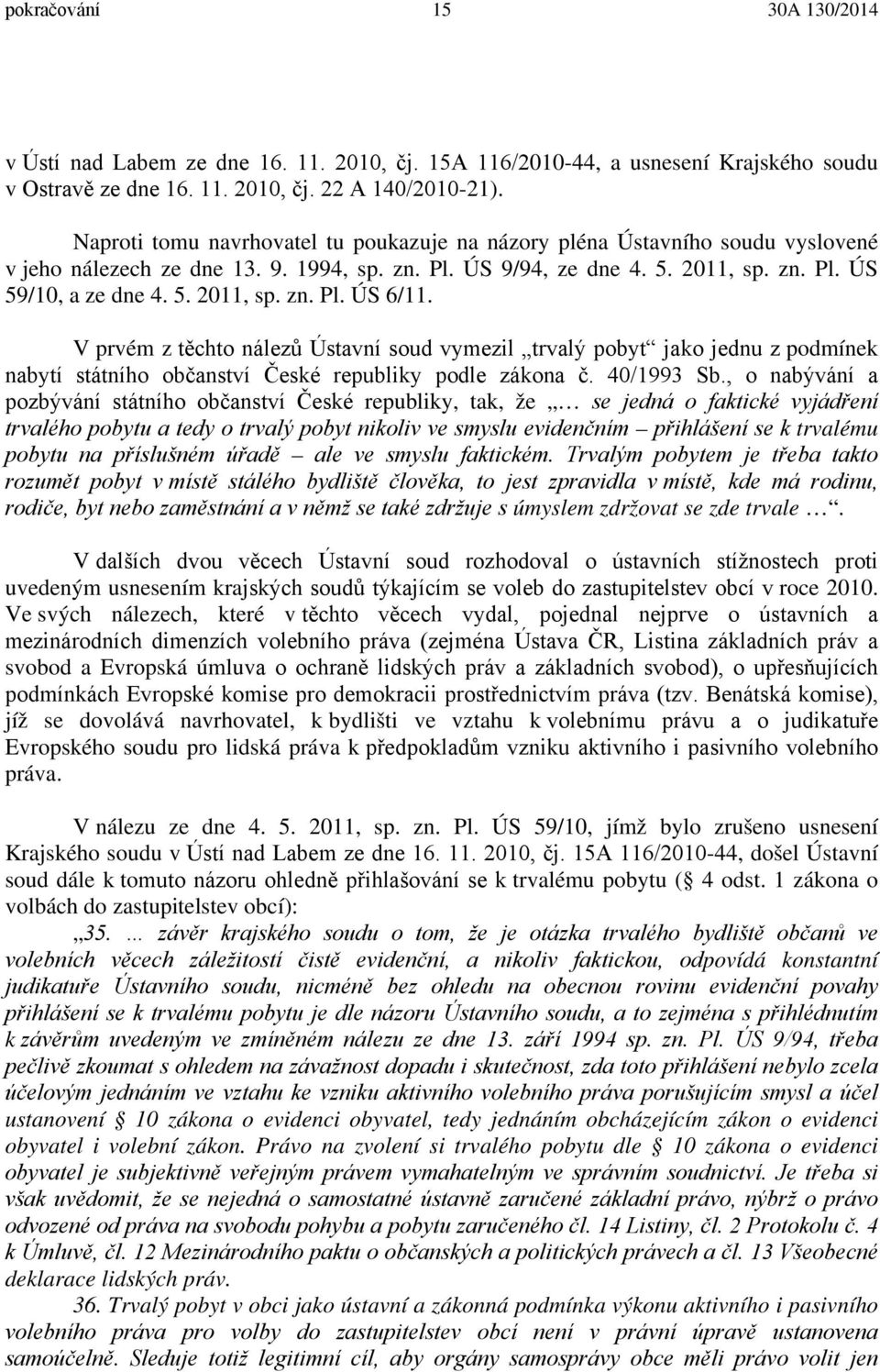 V prvém z těchto nálezů Ústavní soud vymezil trvalý pobyt jako jednu z podmínek nabytí státního občanství České republiky podle zákona č. 40/1993 Sb.