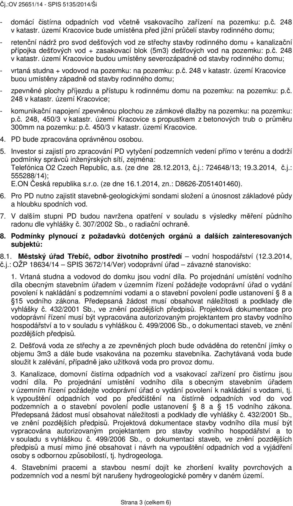 (5m3) dešťových vod na pozemku: p.č. 248 v katastr. území Kracovice budou umístěny severozápadně od stavby rodinného domu; - vrtaná studna + vodovod na pozemku: na pozemku: p.č. 248 v katastr. území Kracovice buou umístěny západně od stavby rodinného domu; - zpevněné plochy příjezdu a přístupu k rodinnému domu na pozemku: na pozemku: p.