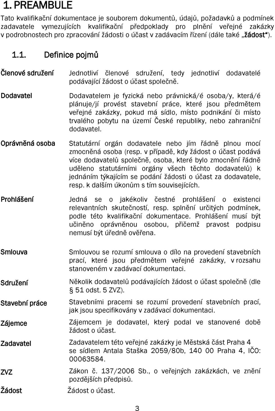 1. Definice pojmů Členové sdružení Dodavatel Oprávněná osoba Prohlášení Jednotliví členové sdružení, tedy jednotliví dodavatelé podávající žádost o účast společně.