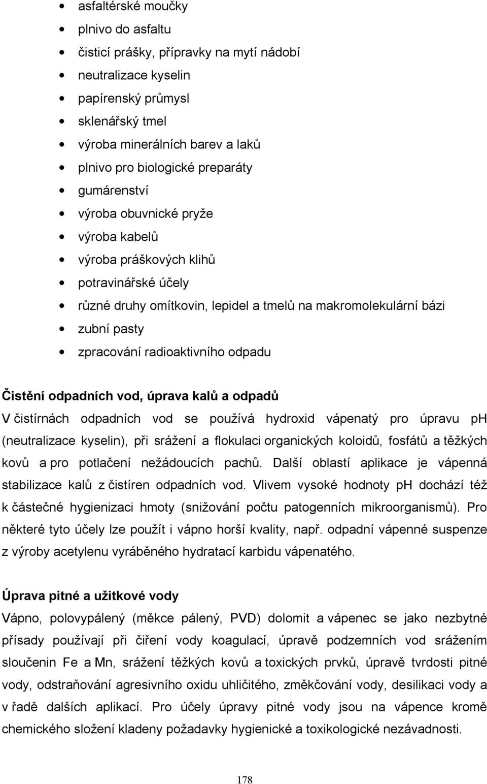 odpadu Čistění odpadních vod, úprava kalů a odpadů V čistírnách odpadních vod se používá hydroxid vápenatý pro úpravu ph (neutralizace kyselin), při srážení a flokulaci organických koloidů, fosfátů a