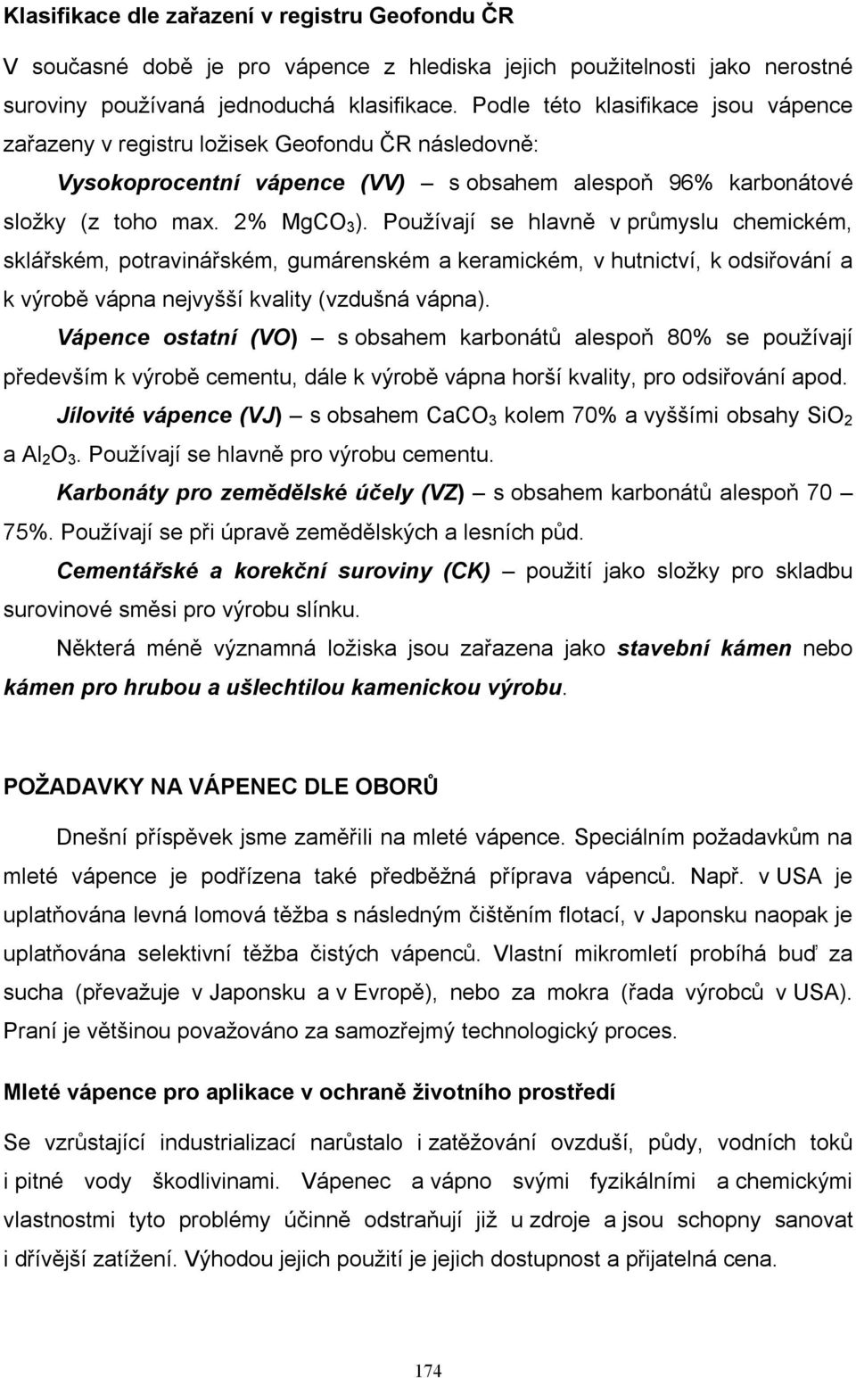 Používají se hlavně v průmyslu chemickém, sklářském, potravinářském, gumárenském a keramickém, v hutnictví, k odsiřování a k výrobě vápna nejvyšší kvality (vzdušná vápna).