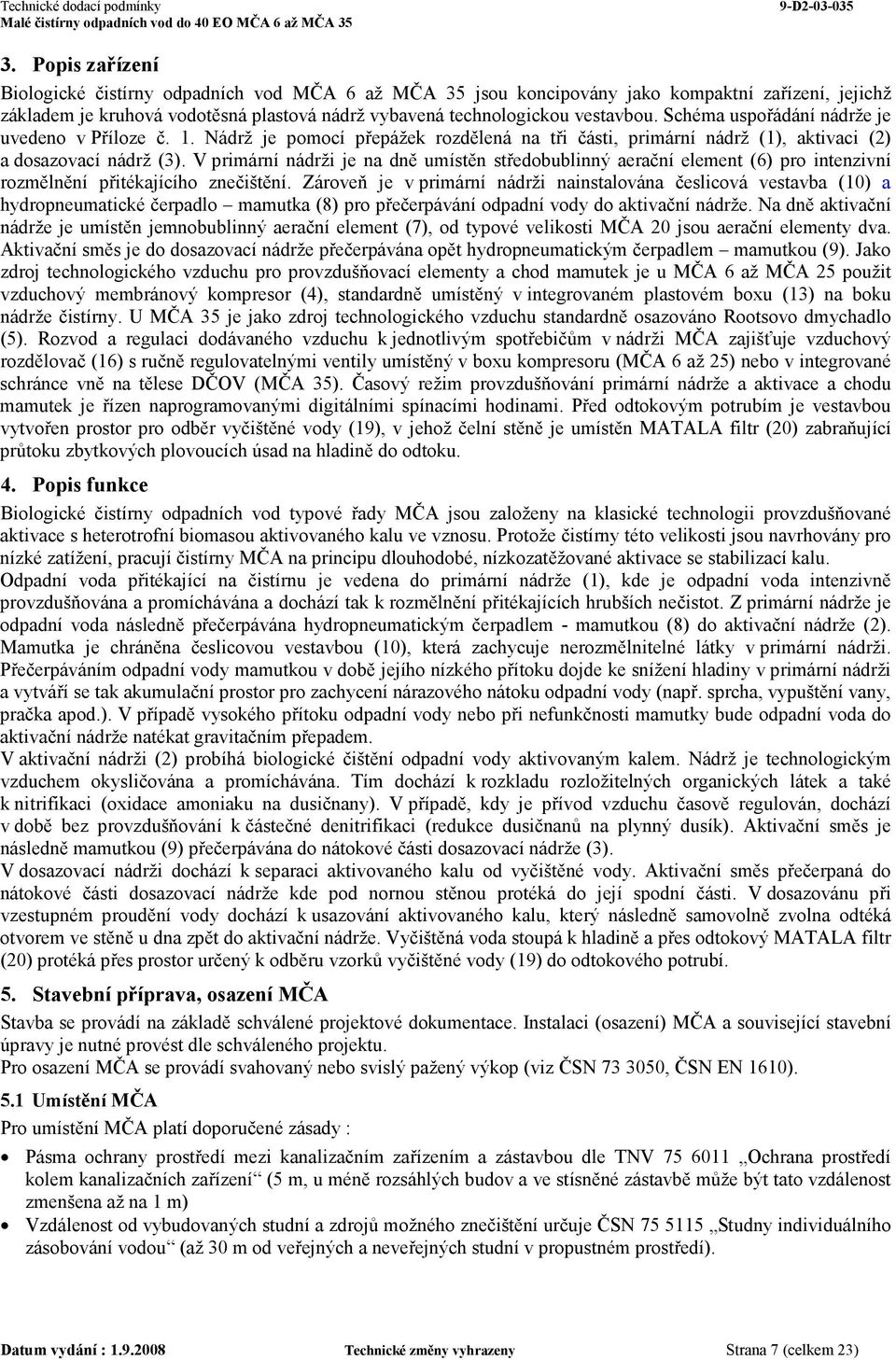 V primární nádrži je na dně umístěn středobublinný aerační element (6) pro intenzivní rozmělnění přitékajícího znečištění.