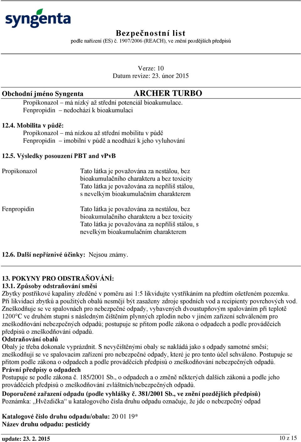 Výsledky posouzení PBT and vpvb Propikonazol Fenpropidin Tato látka je považována za nestálou, bez bioakumulačního charakteru a bez toxicity Tato látka je považována za nepříliš stálou, s nevelkým