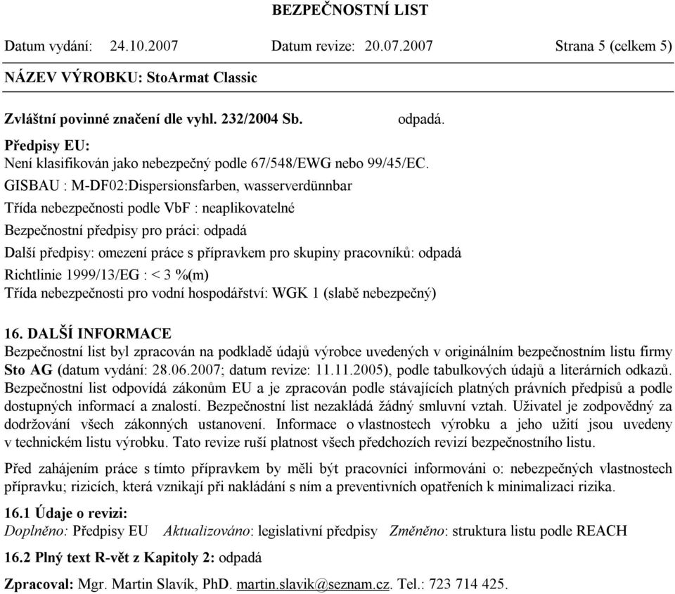 pracovníků: odpadá Richtlinie 1999/13/EG : < 3 %(m) Třída nebezpečnosti pro vodní hospodářství: WGK 1 (slabě nebezpečný) 16.