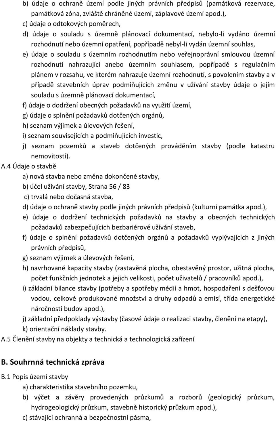 souladu s územním rozhodnutím nebo veřejnoprávní smlouvou územní rozhodnutí nahrazující anebo územním souhlasem, popřípadě s regulačním plánem v rozsahu, ve kterém nahrazuje územní rozhodnutí, s