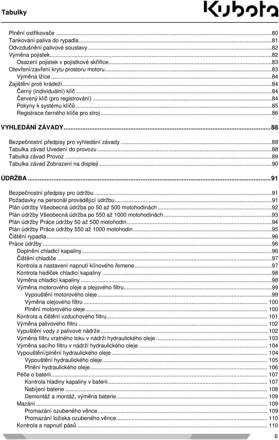 ..85 Registrace černého klíče pro stroj...86 VYHLEDÁNÍ ZÁVADY...88 Bezpečnostní předpisy pro vyhledání závady...88 Tabulka závad Uvedení do provozu...88 Tabulka závad Provoz.