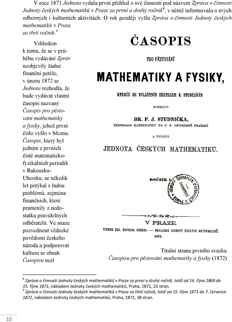 9 Vzhledem k tomu, že se v průběhu vydávání Zpráv neobjevily žádné finanční potíže, v únoru 1872 se Jednota rozhodla, že bude vydávat vlastní časopis nazvaný Časopis pro pěstování mathematiky a