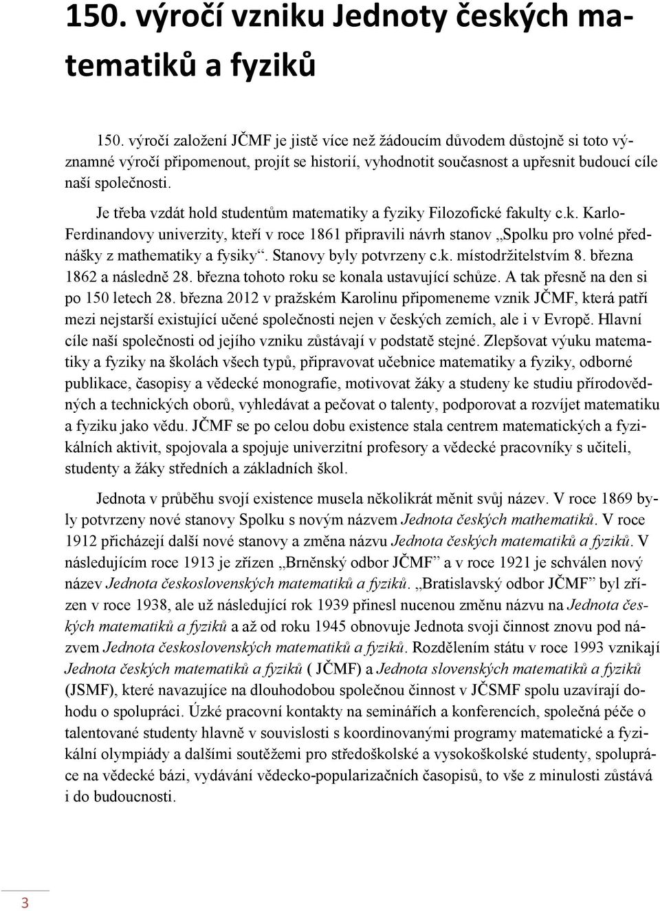 Je třeba vzdát hold studentům matematiky a fyziky Filozofické fakulty c.k. Karlo- Ferdinandovy univerzity, kteří v roce 1861 připravili návrh stanov Spolku pro volné přednášky z mathematiky a fysiky.