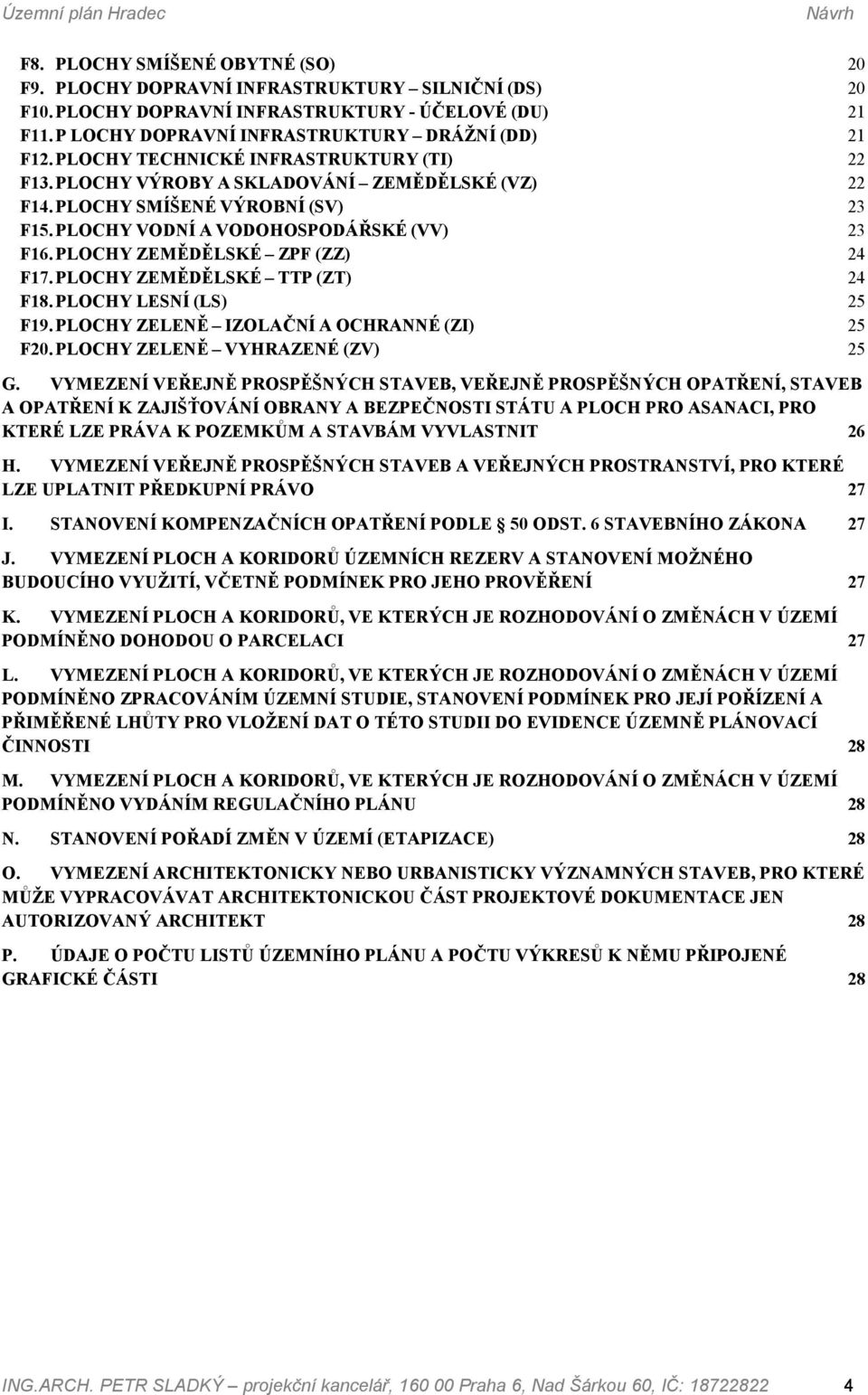 PLOCHY VODNÍ A VODOHOSPODÁŘSKÉ (VV) 23 F16. PLOCHY ZEMĚDĚLSKÉ ZPF (ZZ) 24 F17. PLOCHY ZEMĚDĚLSKÉ TTP (ZT) 24 F18. PLOCHY LESNÍ (LS) 25 F19. PLOCHY ZELENĚ IZOLAČNÍ A OCHRANNÉ (ZI) 25 F20.