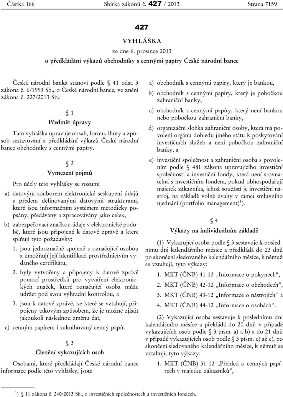 : 1 Předmět úpravy Tato vyhláška upravuje obsah, formu, lhůty a způsob sestavování a předkládání výkazů České národní bance obchodníky s cennými papíry.