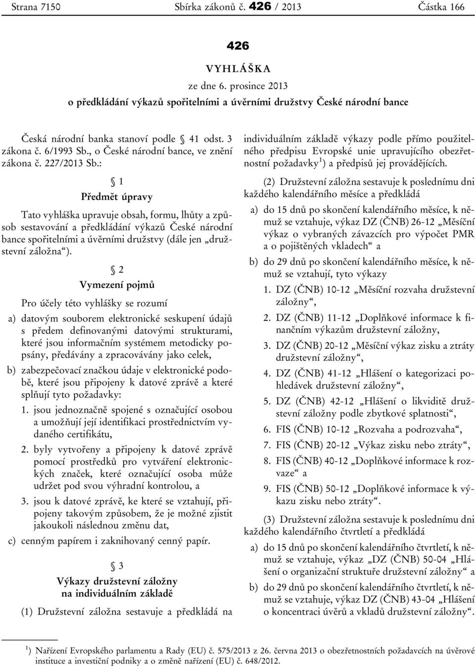 227/2013 Sb.: 1 Předmět úpravy Tato vyhláška upravuje obsah, formu, lhůty a způsob sestavování a předkládání výkazů České národní bance spořitelními a úvěrními družstvy (dále jen družstevní záložna ).