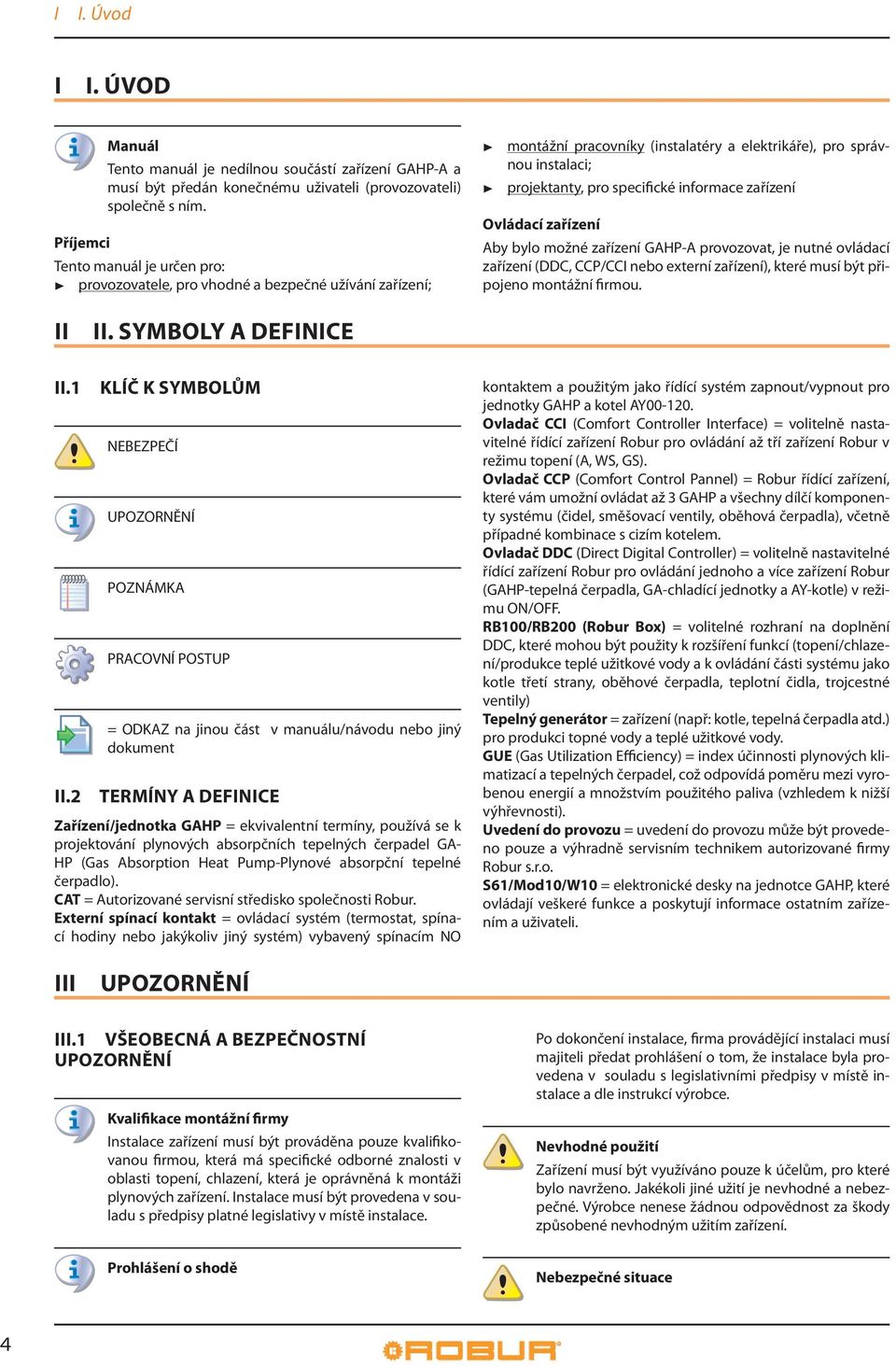 zařízení Ovládací zařízení Aby bylo možné zařízení GAHP-A provozovat, je nutné ovládací zařízení (DDC, CCP/CCI nebo externí zařízení), které musí být připojeno montážní firmou. II II.