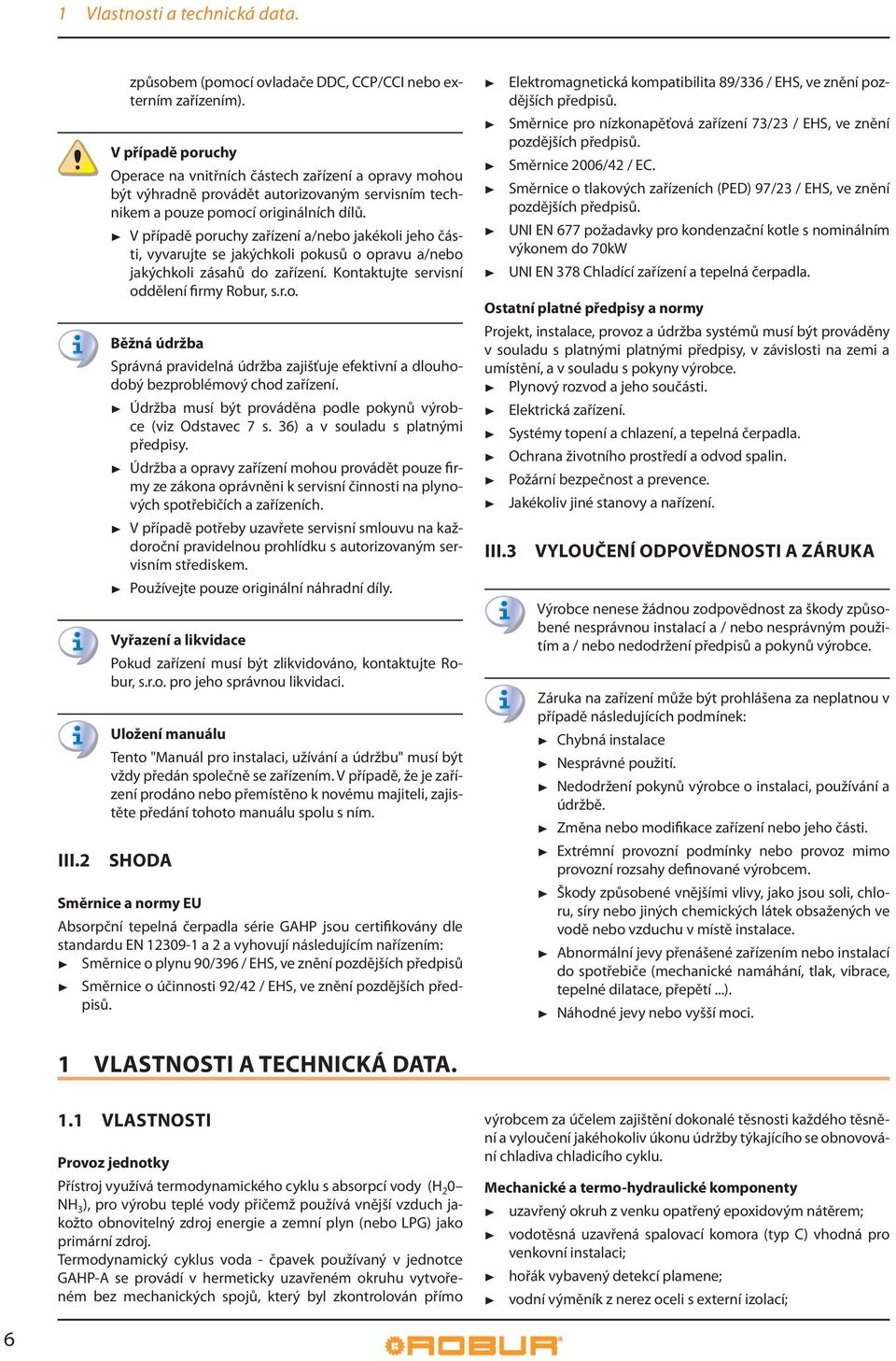 V případě poruchy zařízení a/nebo jakékoli jeho části, vyvarujte se jakýchkoli pokusů o opravu a/nebo jakýchkoli zásahů do zařízení. Kontaktujte servisní oddělení firmy Robur, s.r.o. Běžná údržba Správná pravidelná údržba zajišťuje efektivní a dlouhodobý bezproblémový chod zařízení.
