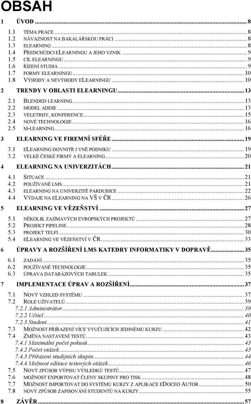 5 M-LEARNING... 16 3 ELEARNING VE FIREMNÍ SFÉŘE... 19 3.1 ELEARNING DOVNITŘ I VNĚ PODNIKU... 19 3.2 VELKÉ ČESKÉ FIRMY A ELEARNING... 20 4 ELEARNING NA UNIVERZITÁCH... 21 4.1 SITUACE... 21 4.2 POUŽÍVANÉ LMS.