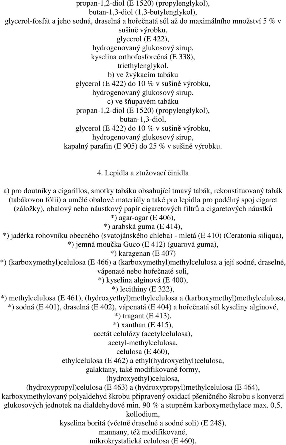 c) ve šňupavém tabáku propan-1,2-diol (E 1520) (propylenglykol), butan-1,3-diol, glycerol (E 422) do 10 % v sušině výrobku, hydrogenovaný glukosový sirup, kapalný parafin (E 905) do 25 % v sušině