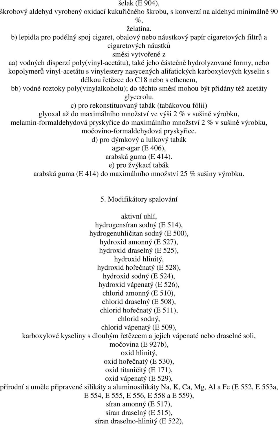 hydrolyzované formy, nebo kopolymerů vinyl-acetátu s vinylestery nasycených alifatických karboxylových kyselin s délkou řetězce do C18 nebo s ethenem, bb) vodné roztoky poly(vinylalkoholu); do těchto