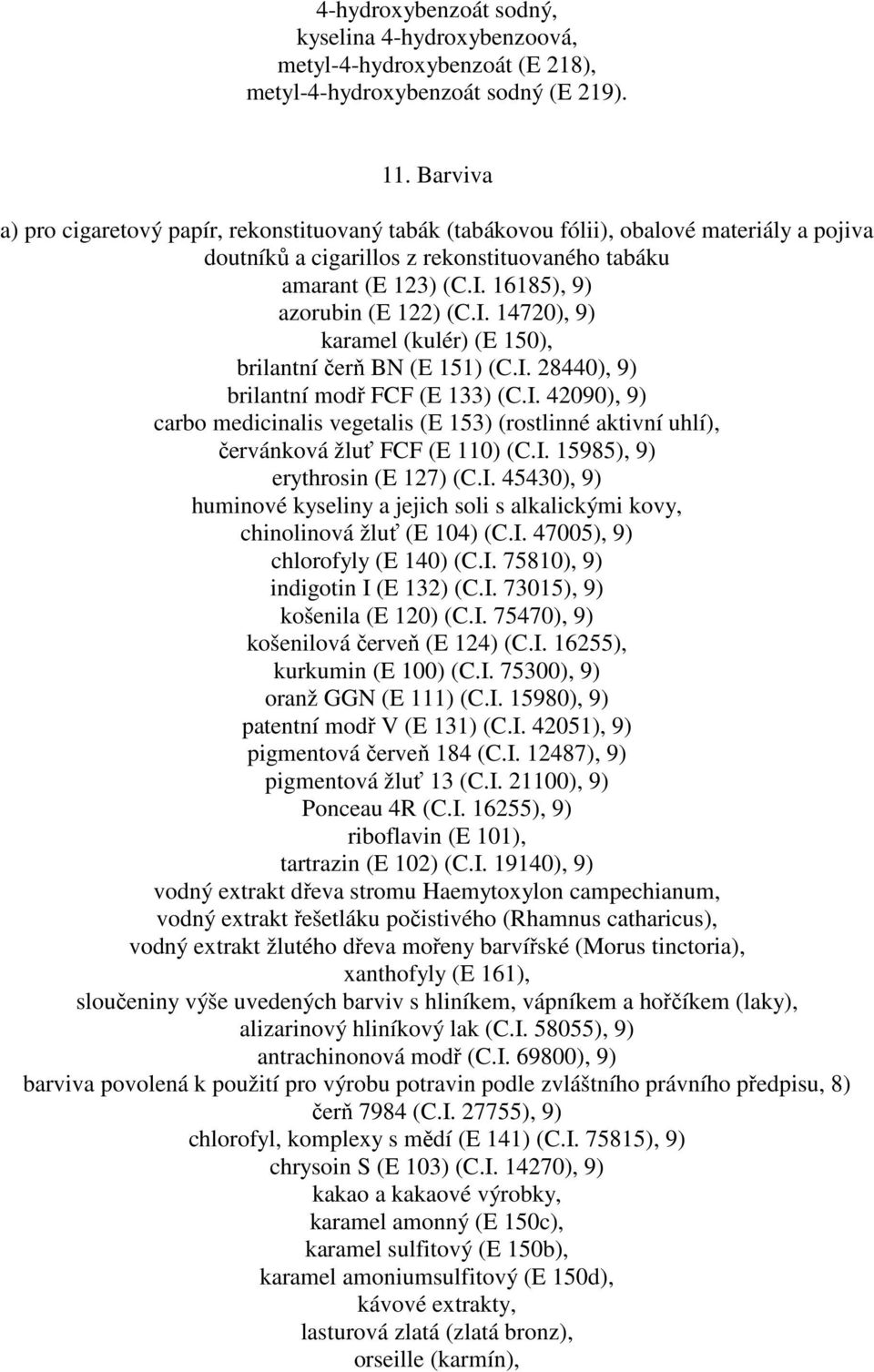 16185), 9) azorubin (E 122) (C.I. 14720), 9) karamel (kulér) (E 150), brilantní čerň BN (E 151) (C.I. 28440), 9) brilantní modř FCF (E 133) (C.I. 42090), 9) carbo medicinalis vegetalis (E 153) (rostlinné aktivní uhlí), červánková žluť FCF (E 110) (C.