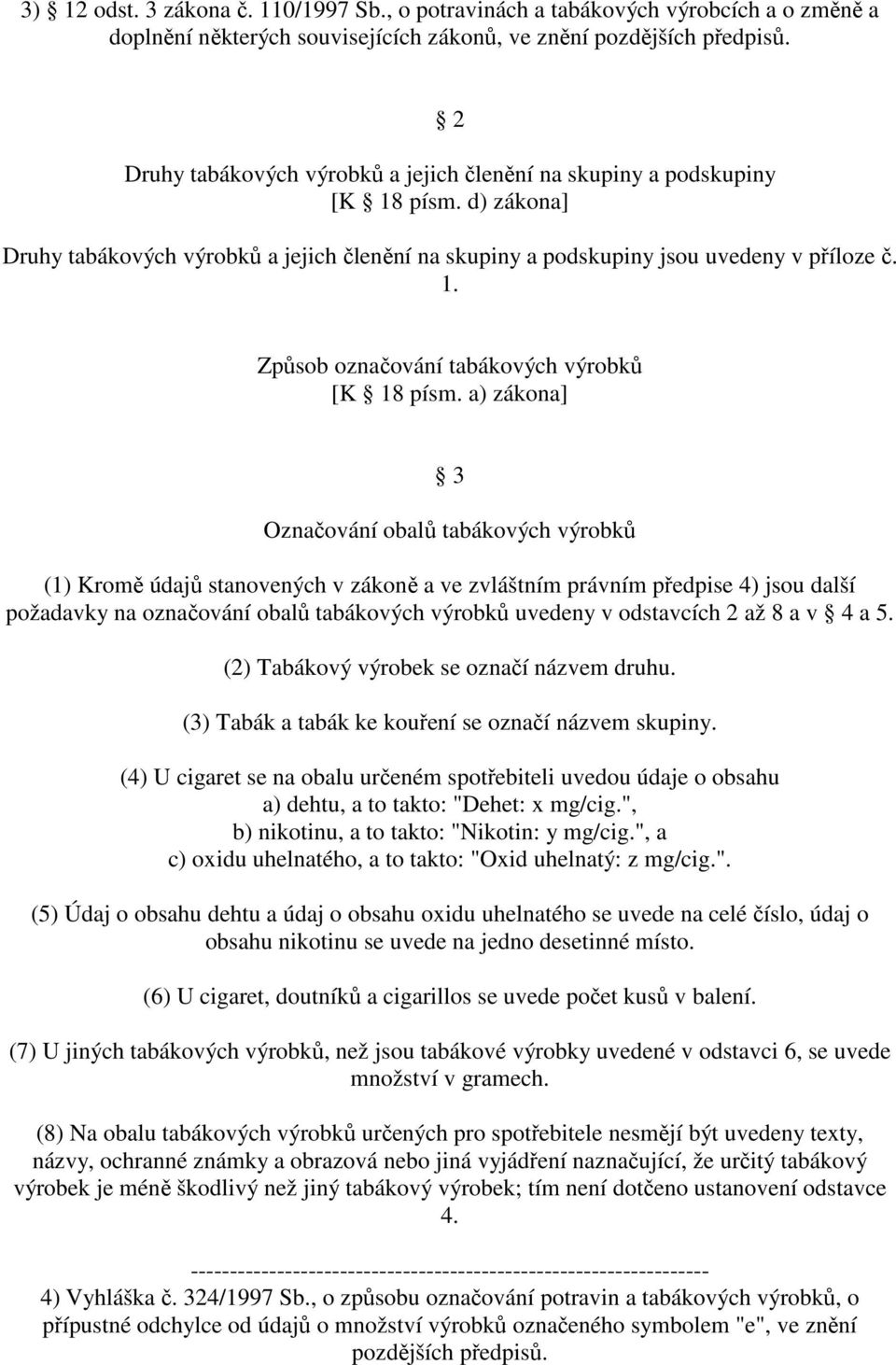 a) zákona] 3 Označování obalů tabákových výrobků (1) Kromě údajů stanovených v zákoně a ve zvláštním právním předpise 4) jsou další požadavky na označování obalů tabákových výrobků uvedeny v