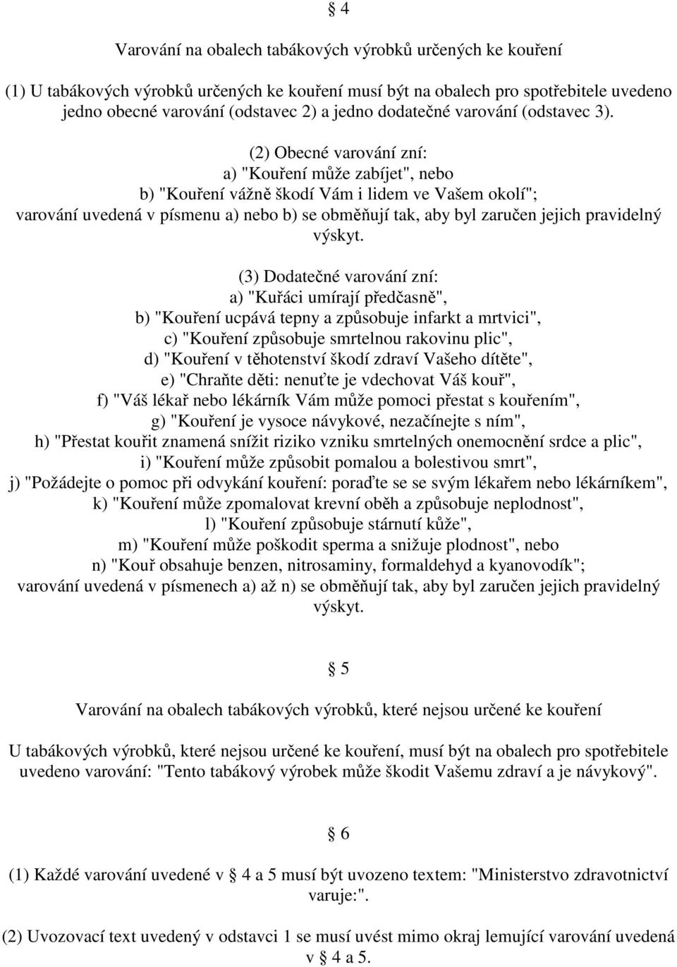 (2) Obecné varování zní: a) "Kouření může zabíjet", nebo b) "Kouření vážně škodí Vám i lidem ve Vašem okolí"; varování uvedená v písmenu a) nebo b) se obměňují tak, aby byl zaručen jejich pravidelný